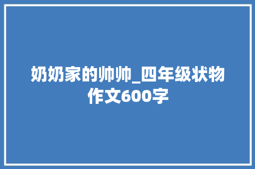 奶奶家的帅帅_四年级状物作文600字