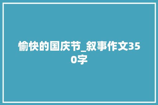愉快的国庆节_叙事作文350字
