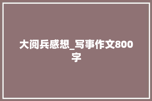 大阅兵感想_写事作文800字