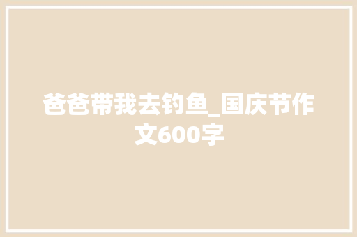 爸爸带我去钓鱼_国庆节作文600字