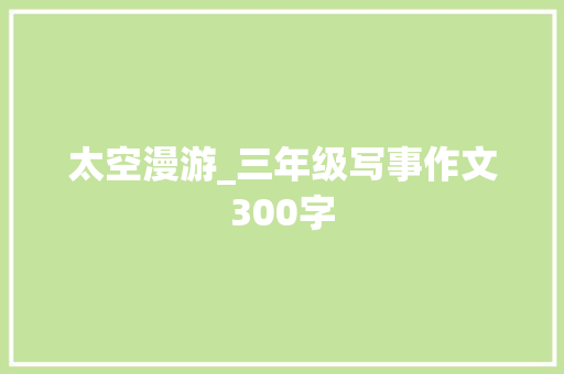 太空漫游_三年级写事作文300字