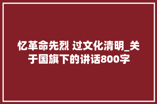 忆革命先烈 过文化清明_关于国旗下的讲话800字