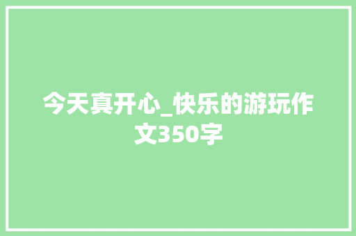 今天真开心_快乐的游玩作文350字