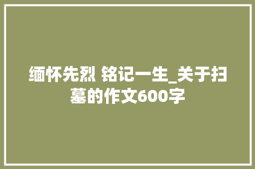 缅怀先烈 铭记一生_关于扫墓的作文600字