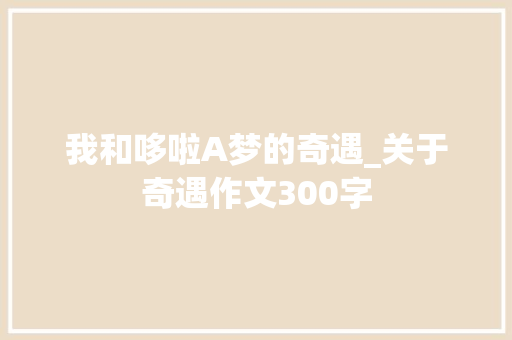我和哆啦A梦的奇遇_关于奇遇作文300字