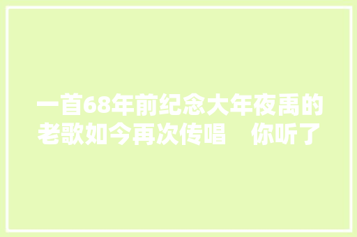 一首68年前纪念大年夜禹的老歌如今再次传唱　你听了就知道原因
