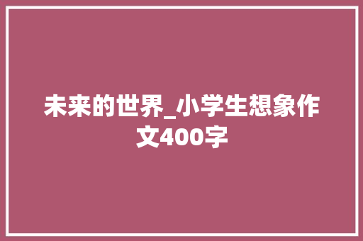 未来的世界_小学生想象作文400字