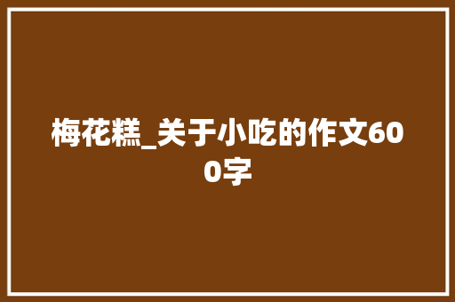 梅花糕_关于小吃的作文600字 知识百科