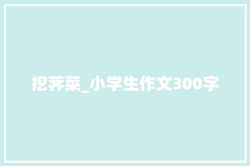 挖荠菜_小学生作文300字