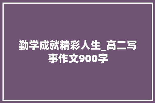勤学成就精彩人生_高二写事作文900字