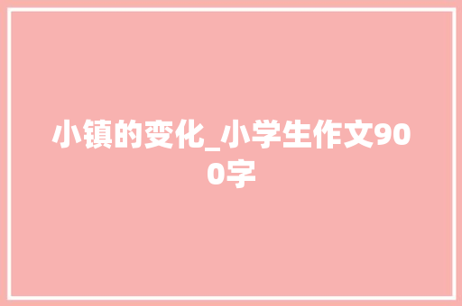 小镇的变化_小学生作文900字