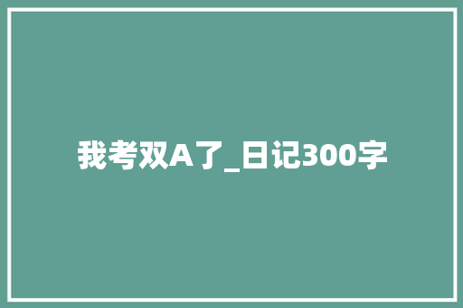 我考双A了_日记300字 知识百科
