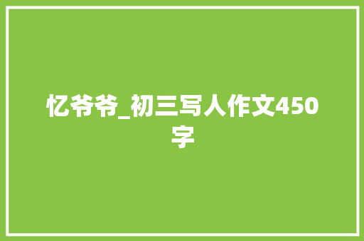 忆爷爷_初三写人作文450字 知识百科