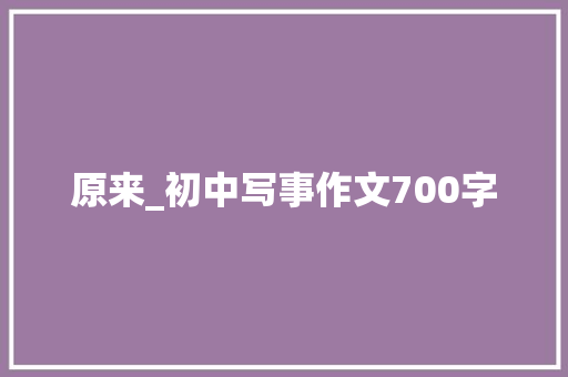 原来_初中写事作文700字