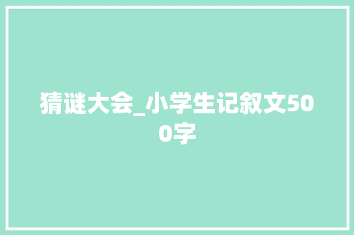 猜谜大会_小学生记叙文500字 知识百科