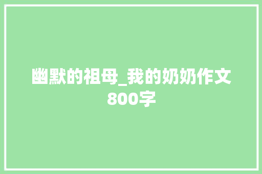 幽默的祖母_我的奶奶作文800字