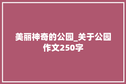 美丽神奇的公园_关于公园作文250字