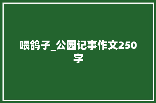 喂鸽子_公园记事作文250字