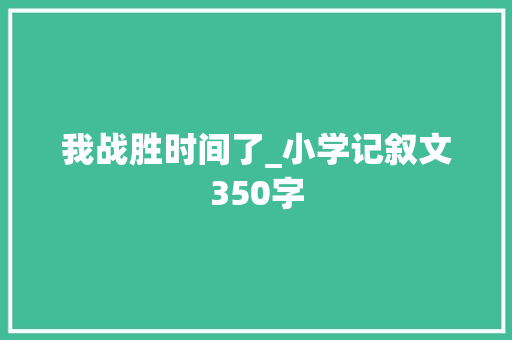 我战胜时间了_小学记叙文350字