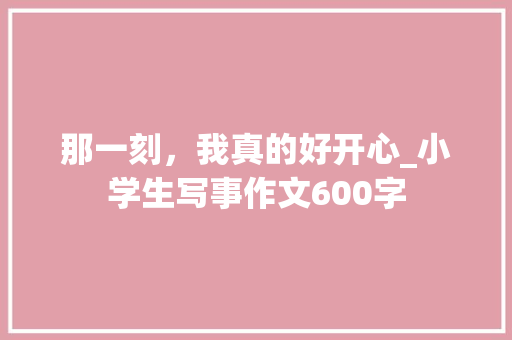 那一刻，我真的好开心_小学生写事作文600字