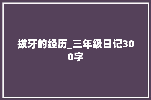 拔牙的经历_三年级日记300字