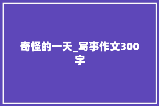 奇怪的一天_写事作文300字