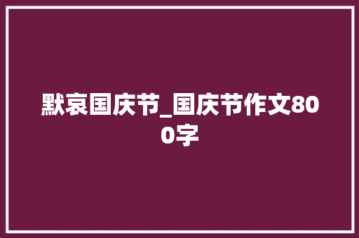 默哀国庆节_国庆节作文800字