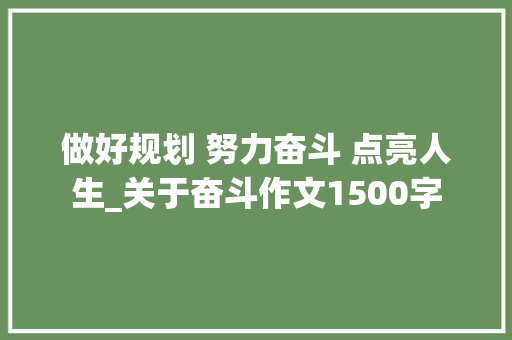 做好规划 努力奋斗 点亮人生_关于奋斗作文1500字