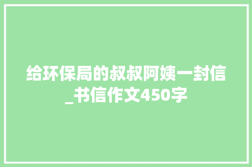 给环保局的叔叔阿姨一封信_书信作文450字 知识百科