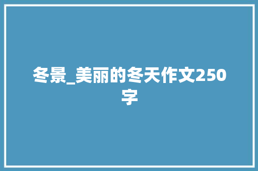 冬景_美丽的冬天作文250字