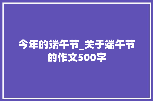 今年的端午节_关于端午节的作文500字