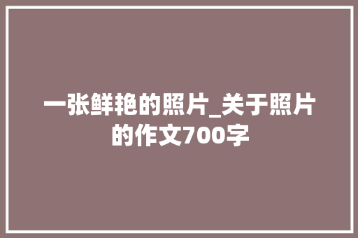 一张鲜艳的照片_关于照片的作文700字