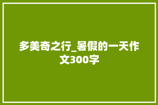 多美奇之行_暑假的一天作文300字