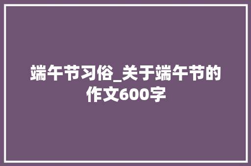 端午节习俗_关于端午节的作文600字