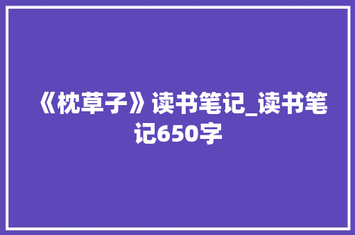 《枕草子》读书笔记_读书笔记650字