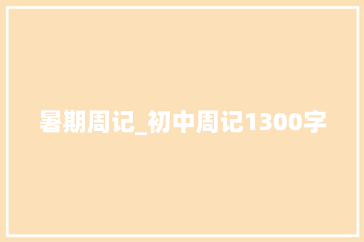 暑期周记_初中周记1300字