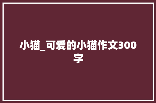 小猫_可爱的小猫作文300字