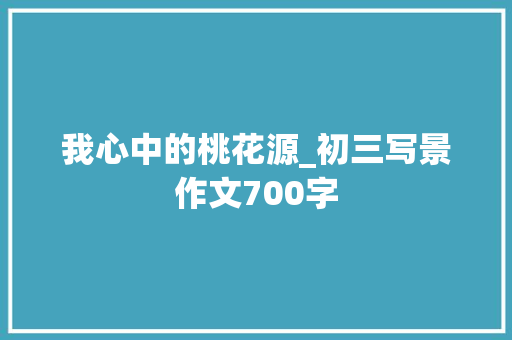 我心中的桃花源_初三写景作文700字