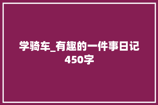 学骑车_有趣的一件事日记450字