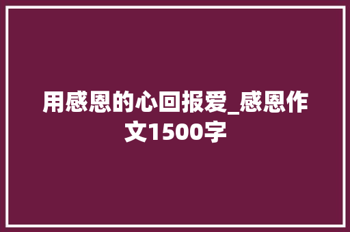 用感恩的心回报爱_感恩作文1500字