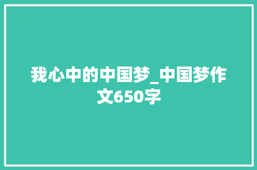 我心中的中国梦_中国梦作文650字