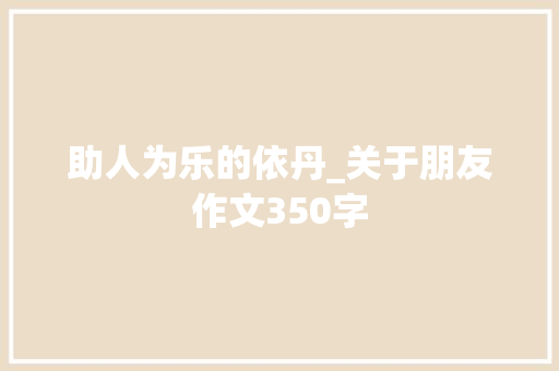 助人为乐的依丹_关于朋友作文350字