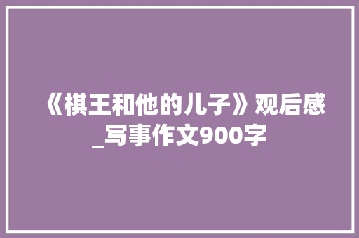《棋王和他的儿子》观后感_写事作文900字
