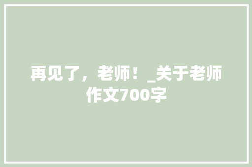 再见了，老师！_关于老师作文700字