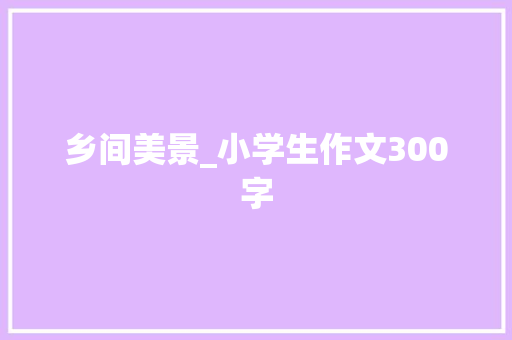 乡间美景_小学生作文300字
