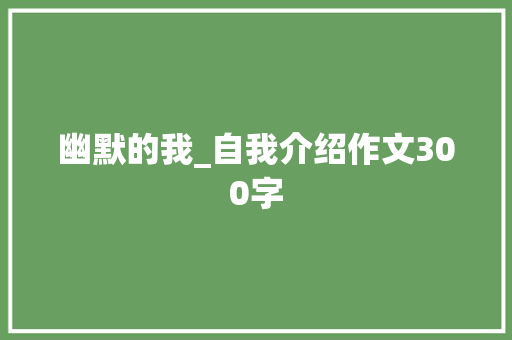 幽默的我_自我介绍作文300字