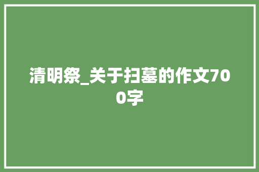 清明祭_关于扫墓的作文700字