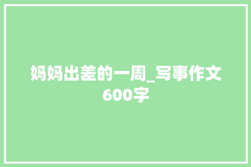 妈妈出差的一周_写事作文600字 知识百科