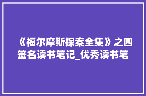 《福尔摩斯探案全集》之四签名读书笔记_优秀读书笔记1500字