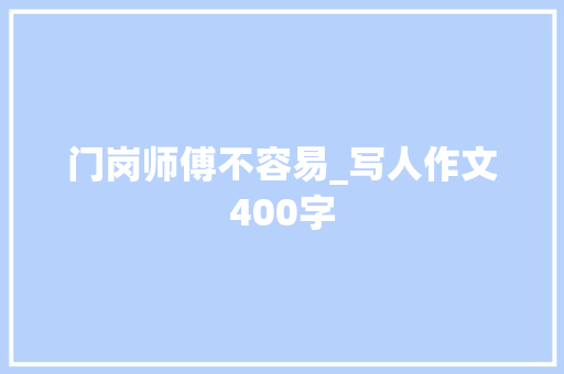 门岗师傅不容易_写人作文400字